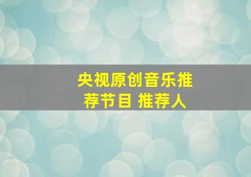 央视原创音乐推荐节目 推荐人